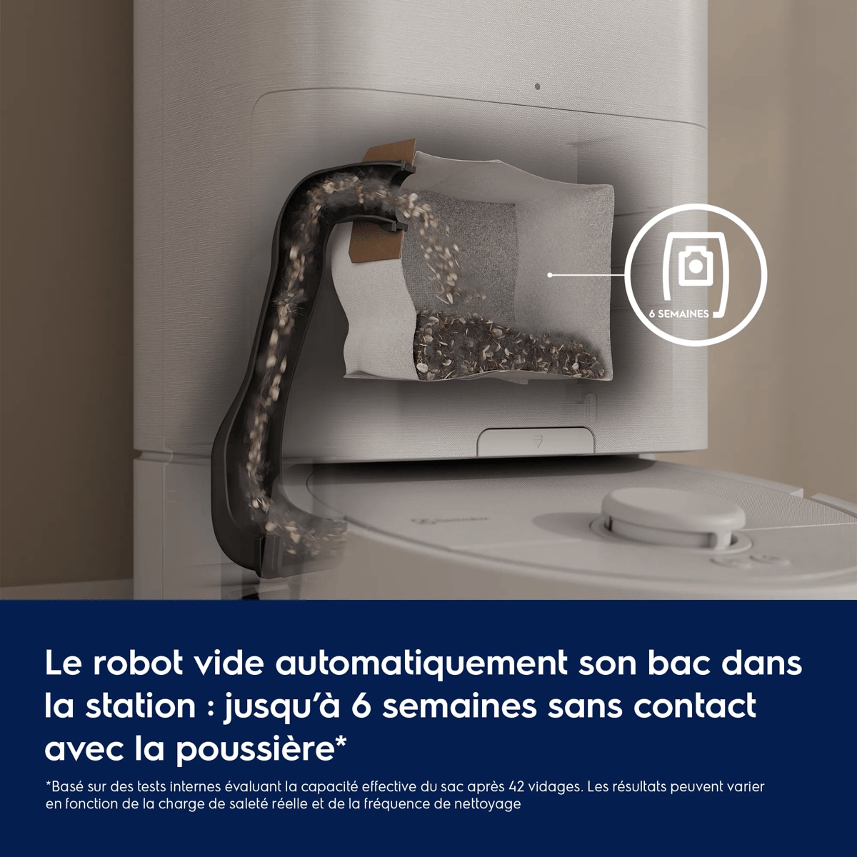 Le robot vide automatiquement son bac dans la station : jusqu’à 6 semaines sans contact avec la poussière*     *Basé sur des tests internes évaluant la capacité effective du sac après 42 vidages. Les résultats peuvent varier en fonction de la charge de saleté réelle et de la fréquence de nettoyage