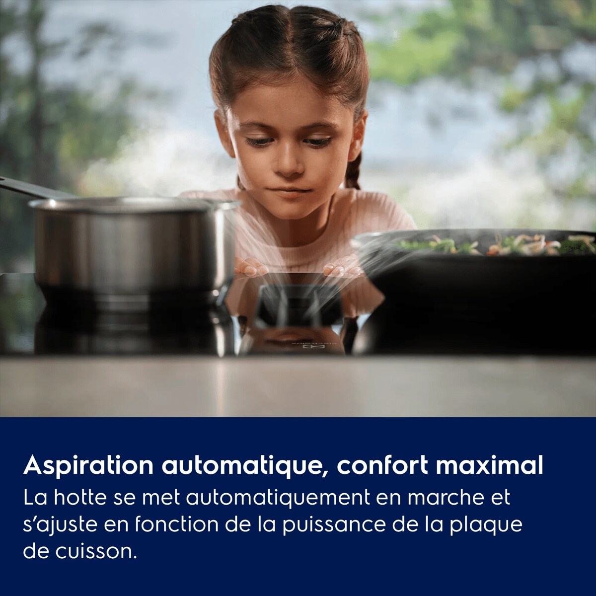 Air frais, pas de perturbation.
 La hotte se met automatiquement en marche et s’ajuste en fonction de vos besoins pour que vous puissiez vous consacrer à la cuisson de votre plat