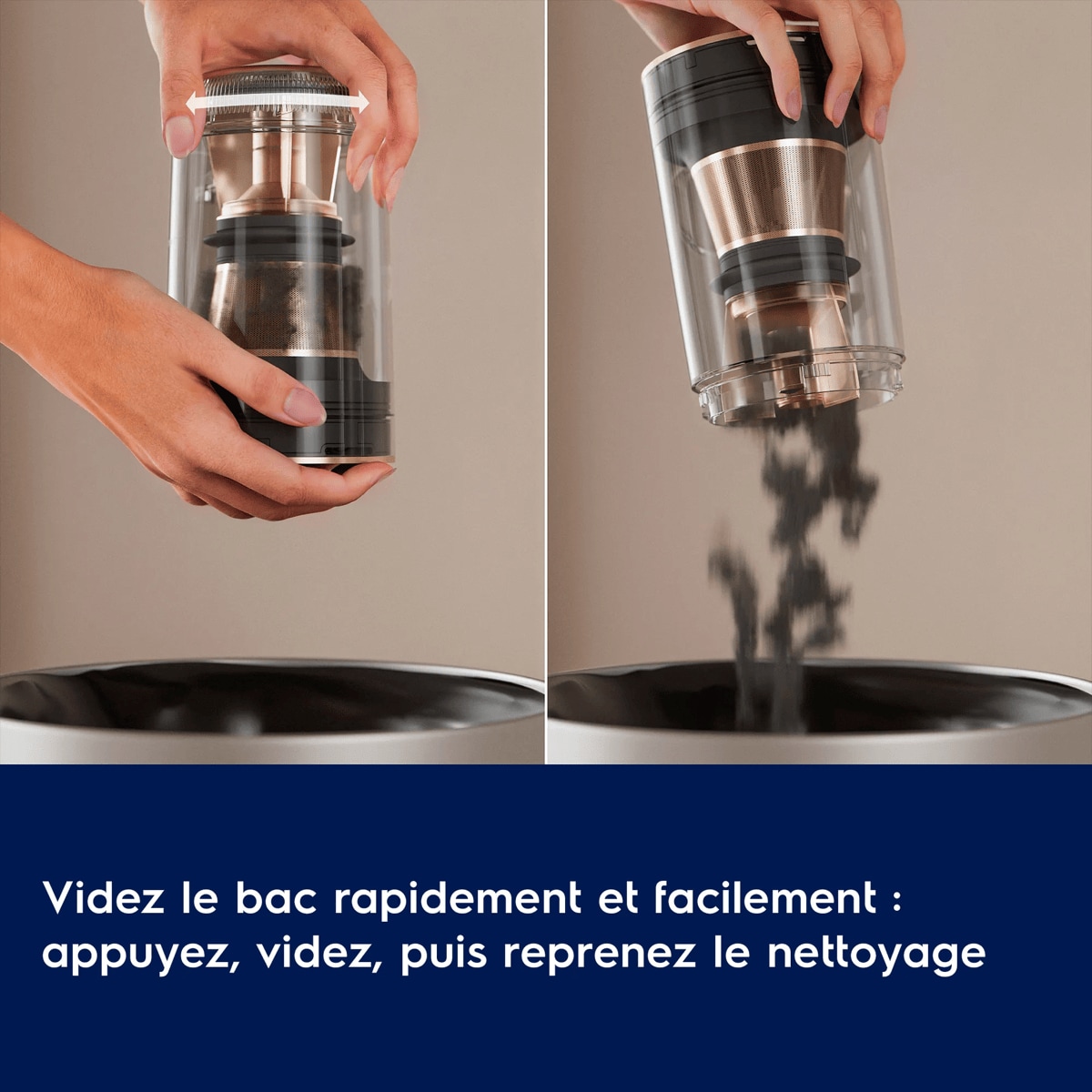 Videz le bac rapidement et facilement : appuyez, videz, puis reprenez le nettoyage.