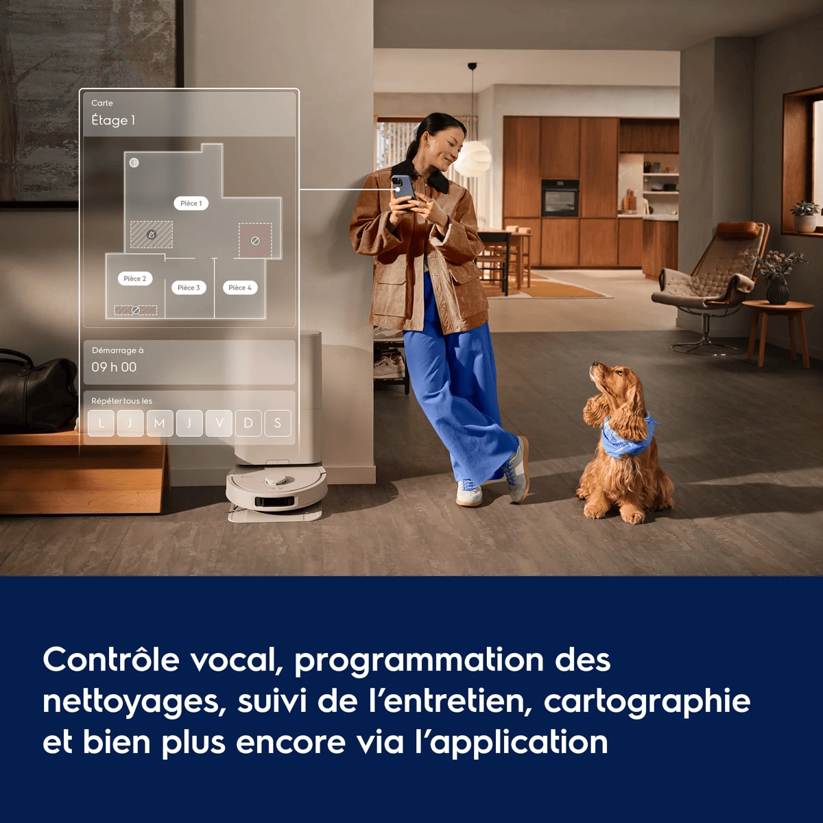 Contrôle vocal, programmation des nettoyages, suivi de l’entretien, cartographie et bien plus encore via l’application      Carte Étage 1 Démarrage à 09 h 00 Répéter tous les L J M J V D S Pièce 1 Pièce 2 Pièce 3