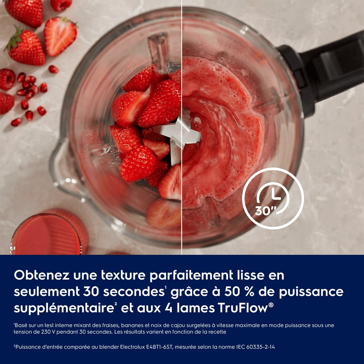 Obtenez une texture parfaitement lisse en seulement 30 secondes1 grâce à 50 % de puissance supplémentaire2 et aux 4 lames TruFlow®     1Basé sur un test interne mixant des fraises, bananes et noix de cajou surgelées à vitesse maximale en mode puissance sous une tension de 230 V pendant 30 secondes. Les résultats varient en fonction de la recette.2Puissance d’entrée comparée au blender Electrolux E4BT1-6ST, mesurée selon la norme IEC 60335-2-14.